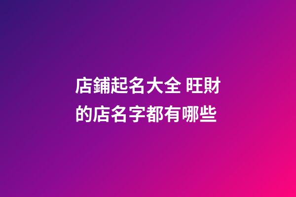 店鋪起名大全 旺財的店名字都有哪些-第1張-店鋪起名-玄機派